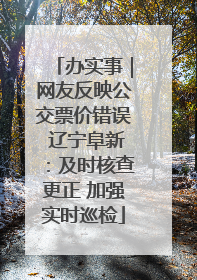 办实事｜网友反映公交票价错误 辽宁阜新：及时核查更正 加强实时巡检