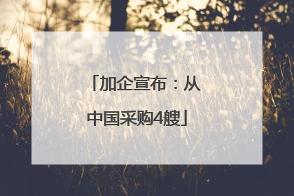 加企宣布：从中国采购4艘