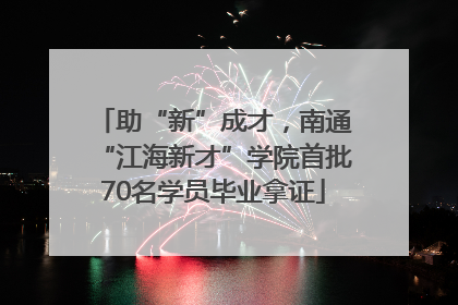 助“新”成才，南通“江海新才”学院首批70名学员毕业拿证