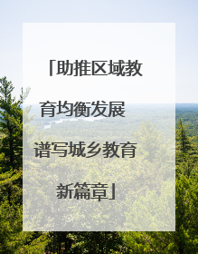助推区域教育均衡发展 谱写城乡教育新篇章