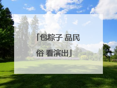 包粽子 品民俗 看演出