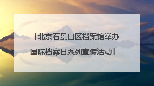 北京石景山区档案馆举办国际档案日系列宣传活动