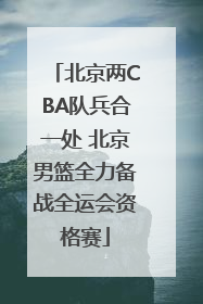 北京两CBA队兵合一处 北京男篮全力备战全运会资格赛