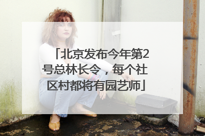 北京发布今年第2号总林长令，每个社区村都将有园艺师