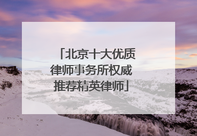 北京十大优质律师事务所权威推荐精英律师