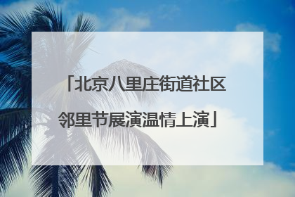 北京八里庄街道社区邻里节展演温情上演