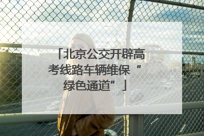 北京公交开辟高考线路车辆维保“绿色通道”