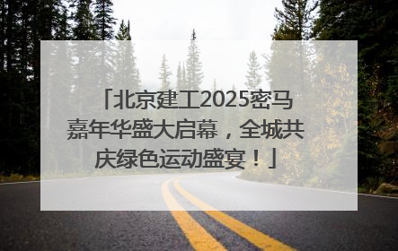北京建工2025密马嘉年华盛大启幕，全城共庆绿色运动盛宴！