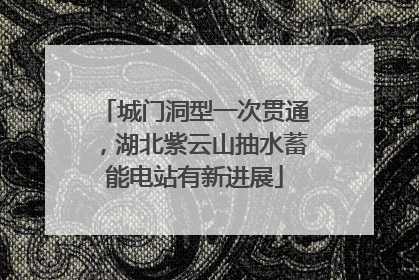 城门洞型一次贯通，湖北紫云山抽水蓄能电站有新进展