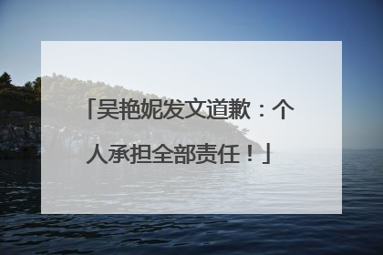 吴艳妮发文道歉：个人承担全部责任！