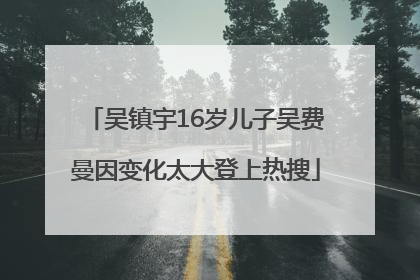 吴镇宇16岁儿子吴费曼因变化太大登上热搜