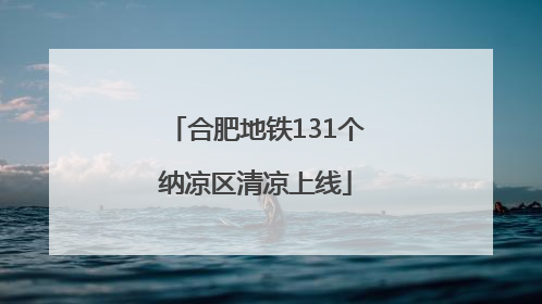 合肥地铁131个纳凉区清凉上线