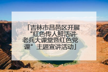 吉林市昌邑区开展“红色传人鲜活讲·老兵大课堂暨红色党课”主题宣讲活动