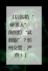 后备箱“硬塞人” 前照灯“忒刺眼”？忻州交警：严查！