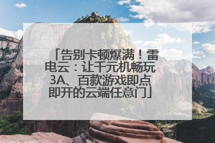 告别卡顿爆满！雷电云：让千元机畅玩3A、百款游戏即点即开的云端任意门