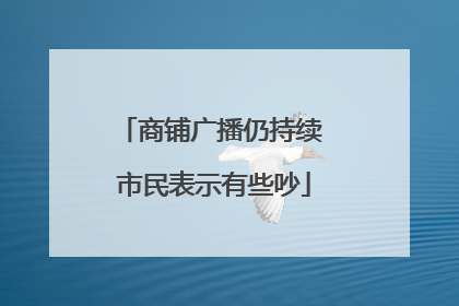 商铺广播仍持续 市民表示有些吵