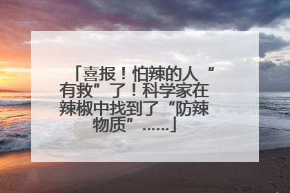 喜报！怕辣的人“有救”了！科学家在辣椒中找到了“防辣物质”……