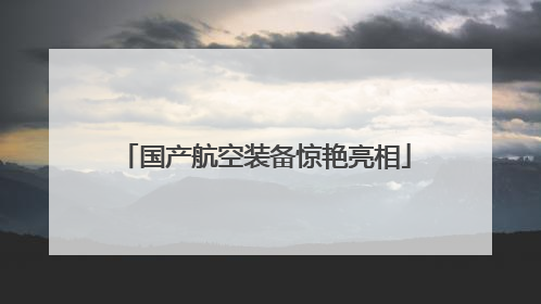 国产航空装备惊艳亮相