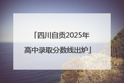 四川自贡2025年高中录取分数线出炉