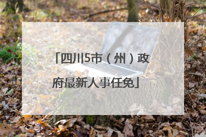 四川5市（州）政府最新人事任免