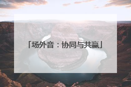 场外音：协同与共赢