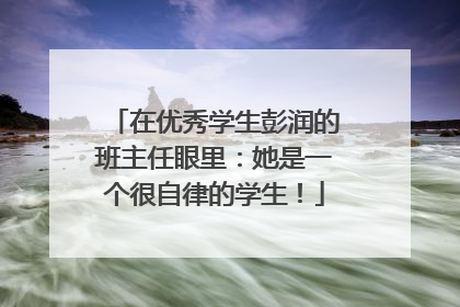 在优秀学生彭润的班主任眼里：她是一个很自律的学生！