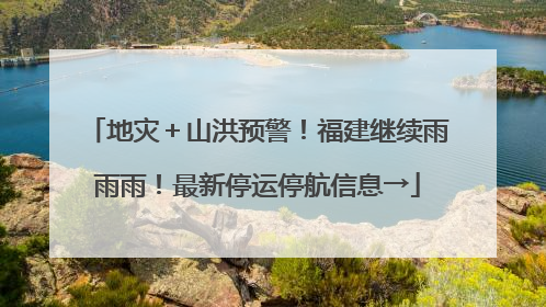 地灾＋山洪预警！福建继续雨雨雨！最新停运停航信息→