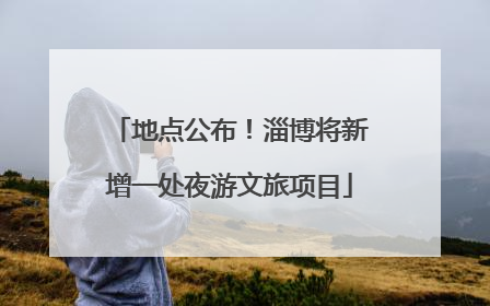 地点公布！淄博将新增一处夜游文旅项目