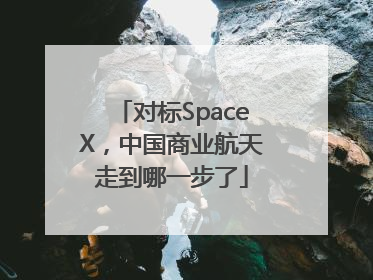 对标SpaceX，中国商业航天走到哪一步了