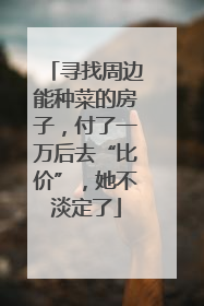 寻找周边能种菜的房子，付了一万后去“比价”，她不淡定了