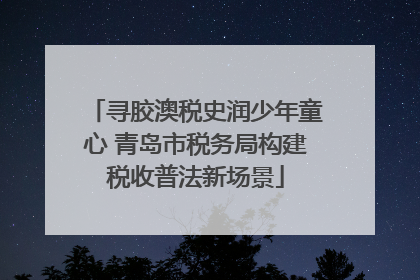 寻胶澳税史润少年童心 青岛市税务局构建税收普法新场景