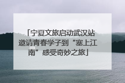 宁夏文旅启动武汉站 邀请青春学子到“塞上江南”感受奇妙之旅