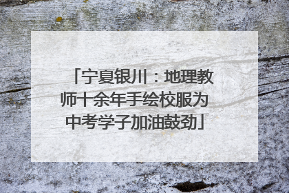 宁夏银川：地理教师十余年手绘校服为中考学子加油鼓劲