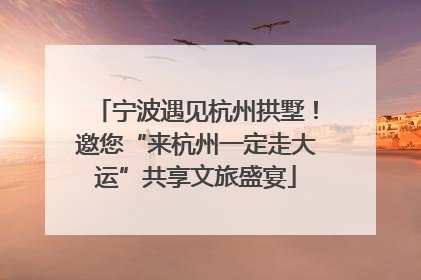 宁波遇见杭州拱墅！邀您“来杭州一定走大运”共享文旅盛宴