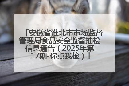 安徽省淮北市市场监督管理局食品安全监督抽检信息通告（2025年第17期-你点我检）