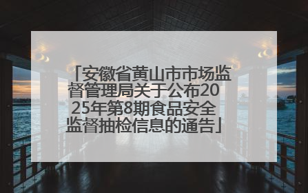 安徽省黄山市市场监督管理局关于公布2025年第8期食品安全监督抽检信息的通告