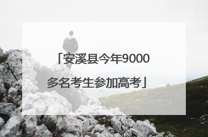 安溪县今年9000多名考生参加高考