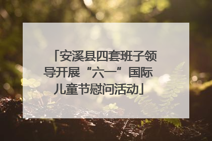 安溪县四套班子领导开展“六一”国际儿童节慰问活动