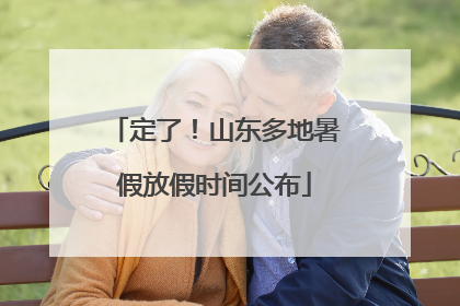 定了！山东多地暑假放假时间公布