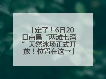 定了！6月20日南昌“两滩七湾”天然泳场正式开放！位置在这→