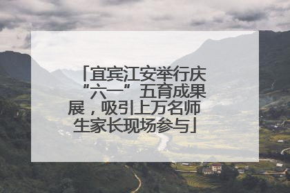 宜宾江安举行庆“六一”五育成果展，吸引上万名师生家长现场参与