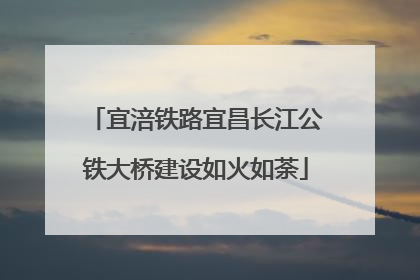 宜涪铁路宜昌长江公铁大桥建设如火如荼