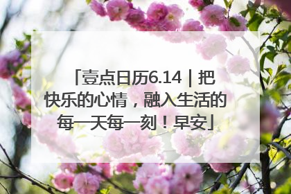壹点日历6.14｜把快乐的心情，融入生活的每一天每一刻！早安