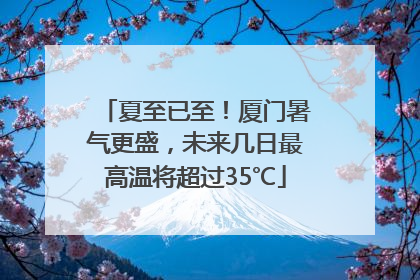 夏至已至！厦门暑气更盛，未来几日最高温将超过35℃
