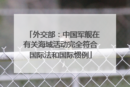 外交部：中国军舰在有关海域活动完全符合国际法和国际惯例