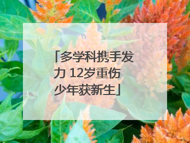 多学科携手发力 12岁重伤少年获新生