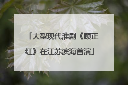 大型现代淮剧《顾正红》在江苏滨海首演