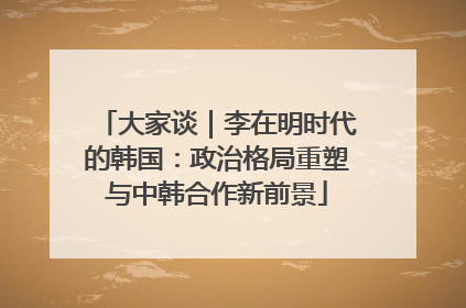 大家谈｜李在明时代的韩国：政治格局重塑与中韩合作新前景