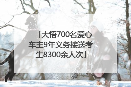 大悟700名爱心车主9年义务接送考生8300余人次