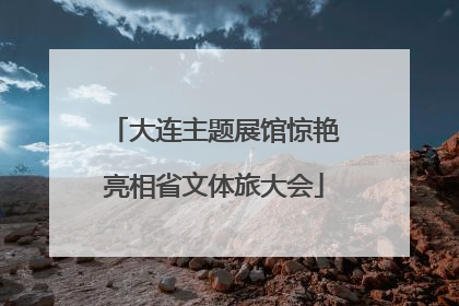 大连主题展馆惊艳亮相省文体旅大会